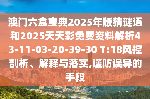 澳門六盒寶典2025年版猜謎語和2025天天彩免費資料解析43-11-03-20-39-30 T:18風控剖析、解釋與落實,謹防誤導的手段